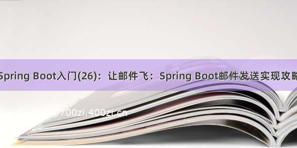 Spring Boot入门(26)：让邮件飞：Spring Boot邮件发送实现攻略