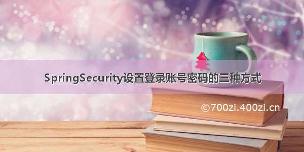 SpringSecurity设置登录账号密码的三种方式