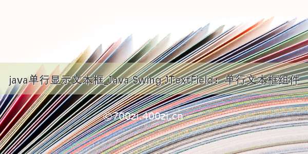 java单行显示文本框_Java Swing JTextField：单行文本框组件