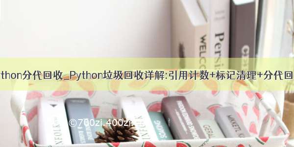 python分代回收_Python垃圾回收详解:引用计数+标记清理+分代回收