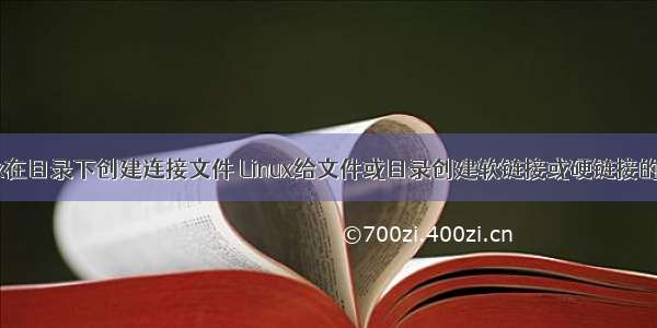 Linux在目录下创建连接文件 Linux给文件或目录创建软链接或硬链接的方法