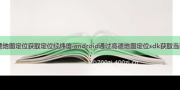 Android高德地图定位获取定位经纬度 android通过高德地图定位sdk获取当前位置的经纬