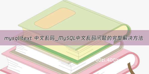 mysql text 中文乱码_MySQL中文乱码问题的完整解决方法