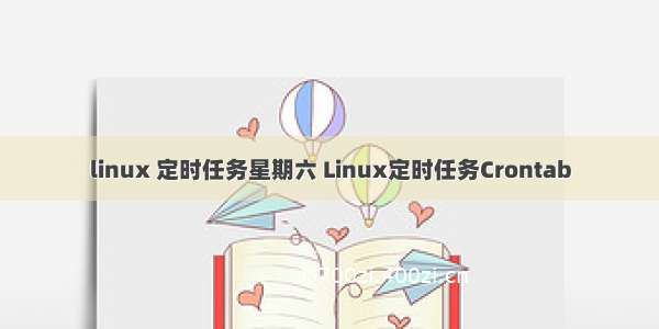 linux 定时任务星期六 Linux定时任务Crontab