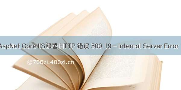 AspNet Core IIS部署 HTTP 错误 500.19 - Internal Server Error