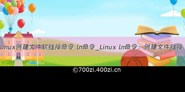 linux创建文件软链接命令 ln命令_Linux ln命令：创建文件链接