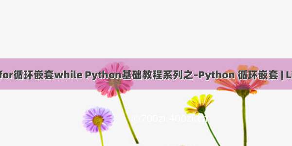 Linux中for循环嵌套while Python基础教程系列之–Python 循环嵌套 | Linux大学