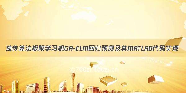 遗传算法极限学习机GA-ELM回归预测及其MATLAB代码实现