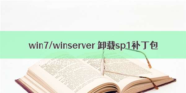 win7/winserver 卸载sp1补丁包