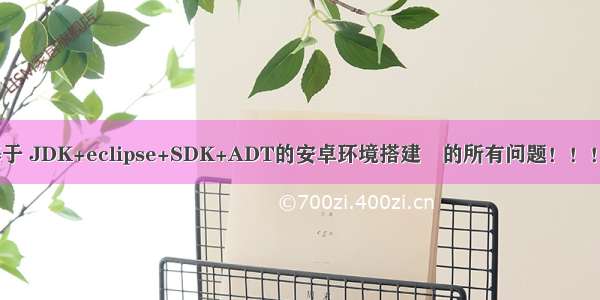 盘点那些　基于 JDK+eclipse+SDK+ADT的安卓环境搭建　的所有问题！！！（最新最全）