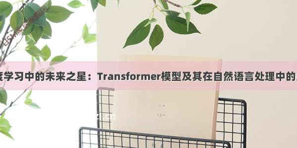 深度学习中的未来之星：Transformer模型及其在自然语言处理中的应用