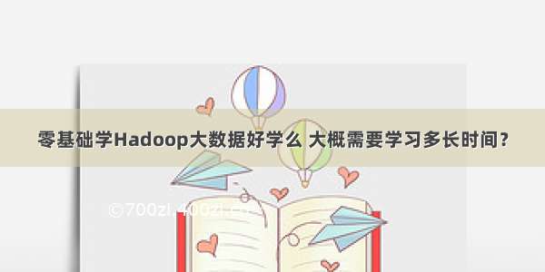 零基础学Hadoop大数据好学么 大概需要学习多长时间？