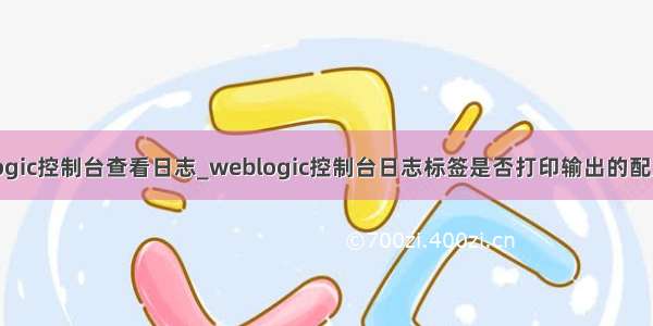 weblogic控制台查看日志_weblogic控制台日志标签是否打印输出的配置方法