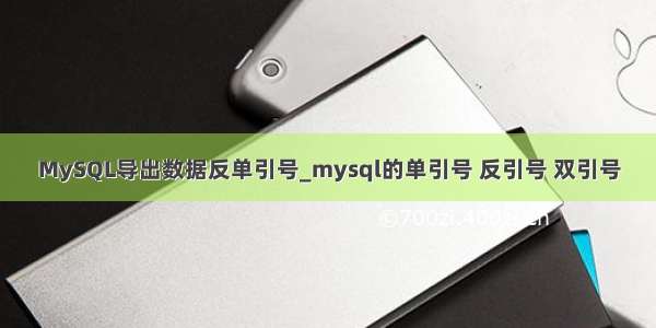 MySQL导出数据反单引号_mysql的单引号 反引号 双引号