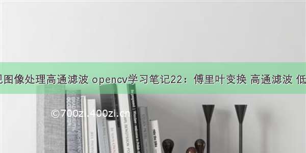 java实现图像处理高通滤波 opencv学习笔记22：傅里叶变换 高通滤波 低通滤波...