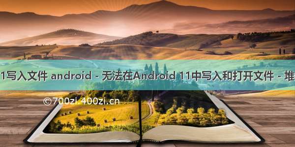 Android11写入文件 android - 无法在Android 11中写入和打开文件 - 堆栈内存溢出