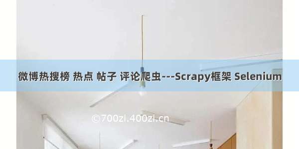 微博热搜榜 热点 帖子 评论爬虫---Scrapy框架 Selenium