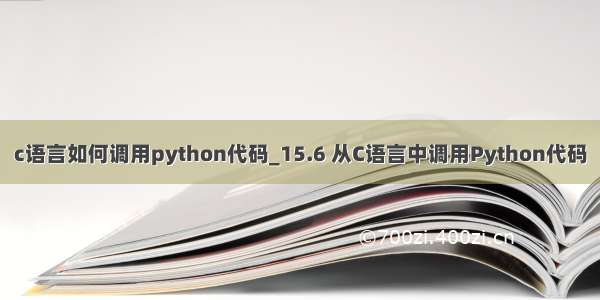 c语言如何调用python代码_15.6 从C语言中调用Python代码