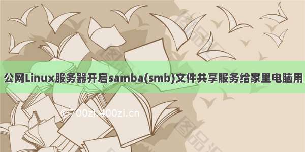 公网Linux服务器开启samba(smb)文件共享服务给家里电脑用