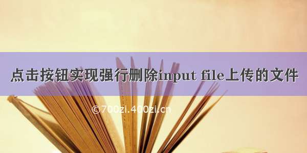 点击按钮实现强行删除input file上传的文件