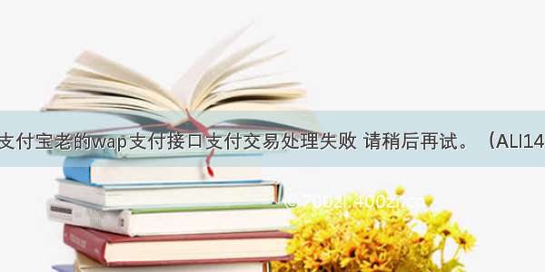 支付宝老的wap支付接口支付交易处理失败 请稍后再试。（ALI14）