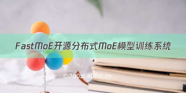 FastMoE开源分布式MoE模型训练系统