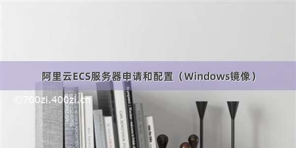 阿里云ECS服务器申请和配置（Windows镜像）