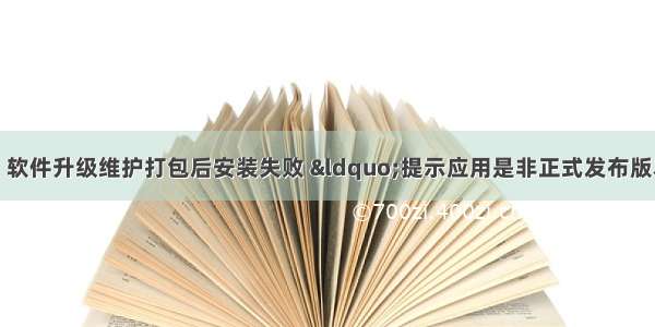 关于安卓开发 软件升级维护打包后安装失败 “提示应用是非正式发布版本 当前设备不