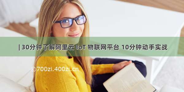  | 30分钟了解阿里云 IoT 物联网平台 10分钟动手实战