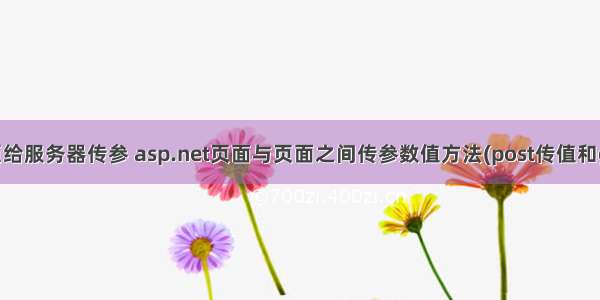 ASP网页给服务器传参 asp.net页面与页面之间传参数值方法(post传值和get传值)