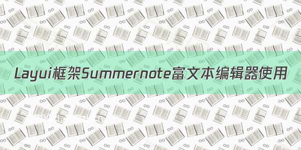 Layui框架Summernote富文本编辑器使用