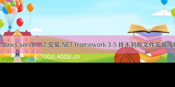 windows server  r2 安装.NET framework 3.5 找不到源文件安装失败