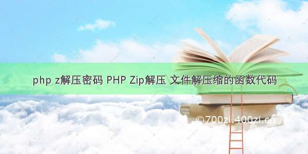 php z解压密码 PHP Zip解压 文件解压缩的函数代码