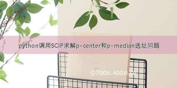 python调用SCIP求解p-center和p-median选址问题