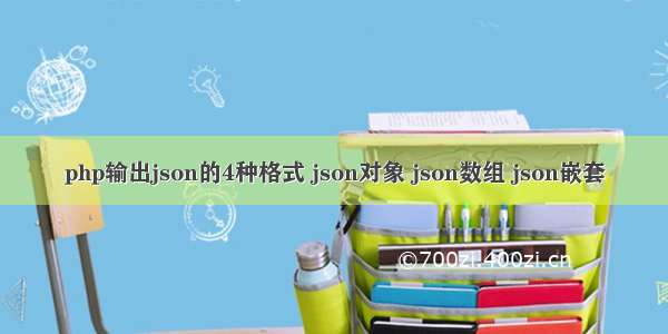 php输出json的4种格式 json对象 json数组 json嵌套