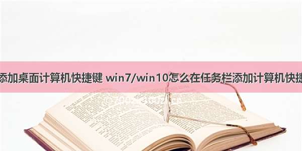 怎么添加桌面计算机快捷键 win7/win10怎么在任务栏添加计算机快捷方式