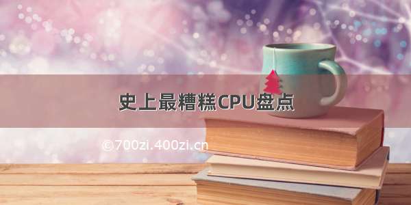 史上最糟糕CPU盘点