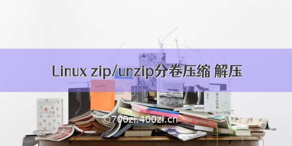 Linux zip/unzip分卷压缩 解压