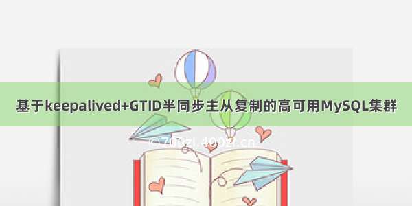 基于keepalived+GTID半同步主从复制的高可用MySQL集群