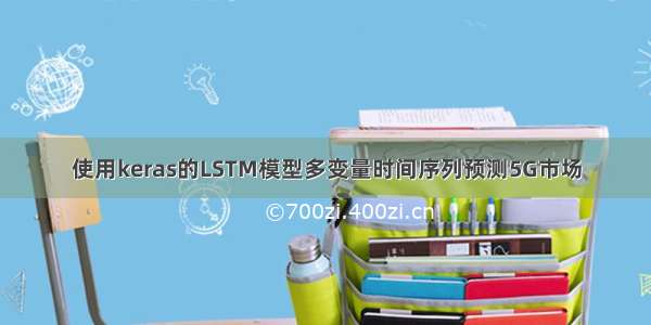 使用keras的LSTM模型多变量时间序列预测5G市场