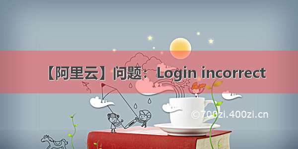 【阿里云】问题：Login incorrect