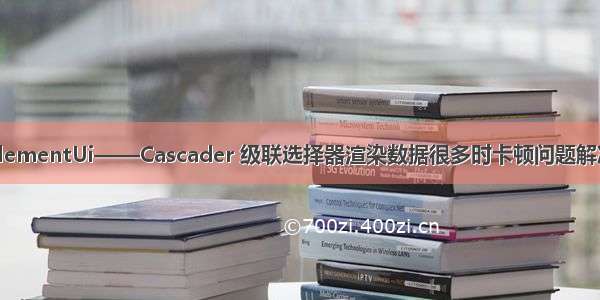 elementUi——Cascader 级联选择器渲染数据很多时卡顿问题解决