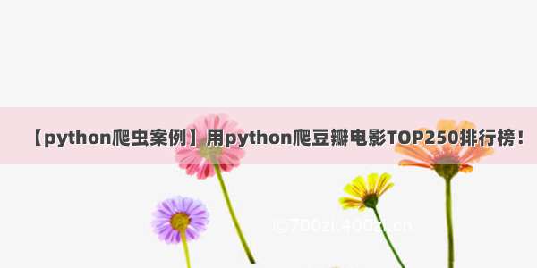 【python爬虫案例】用python爬豆瓣电影TOP250排行榜！