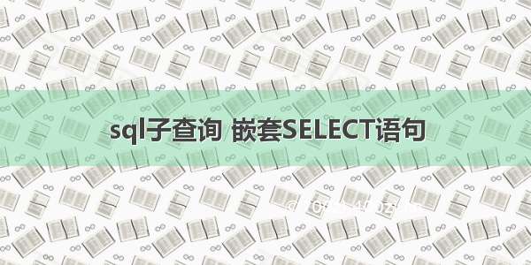 sql子查询 嵌套SELECT语句