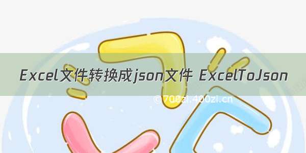 Excel文件转换成json文件 ExcelToJson