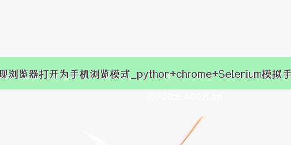 python实现浏览器打开为手机浏览模式_python+chrome+Selenium模拟手机浏览器