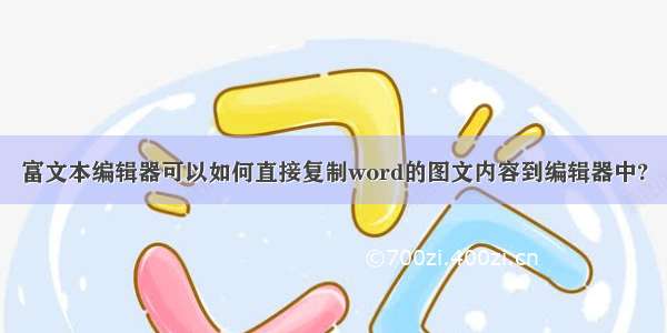 富文本编辑器可以如何直接复制word的图文内容到编辑器中?