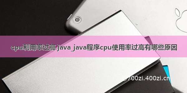 cpu利用率过高 java_java程序cpu使用率过高有哪些原因