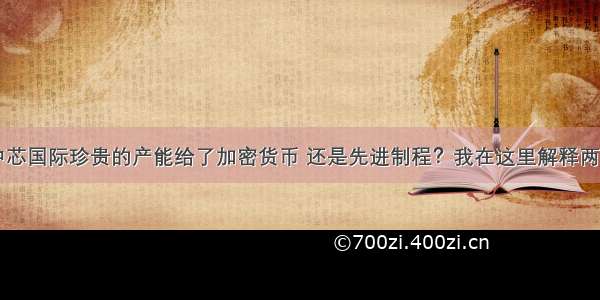 中芯国际珍贵的产能给了加密货币 还是先进制程？我在这里解释两句