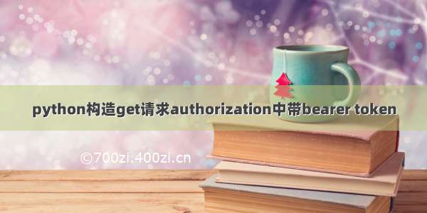 python构造get请求authorization中带bearer token